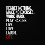 regret-nothing-make-no-excuses-work-hard-play-harder-live-love-laugh ...